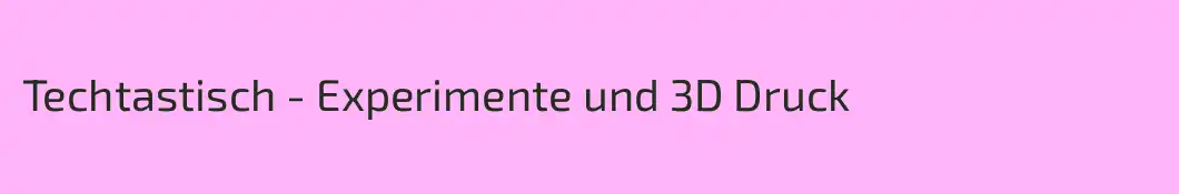Techtastisch - Experimente und 3D Druck